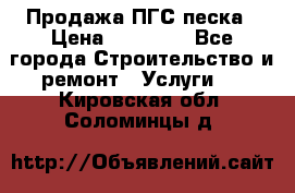 Продажа ПГС песка › Цена ­ 10 000 - Все города Строительство и ремонт » Услуги   . Кировская обл.,Соломинцы д.